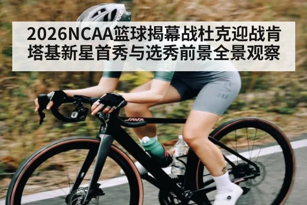 2026NCAA篮球揭幕战杜克迎战肯塔基新星首秀与选秀前景全景观察