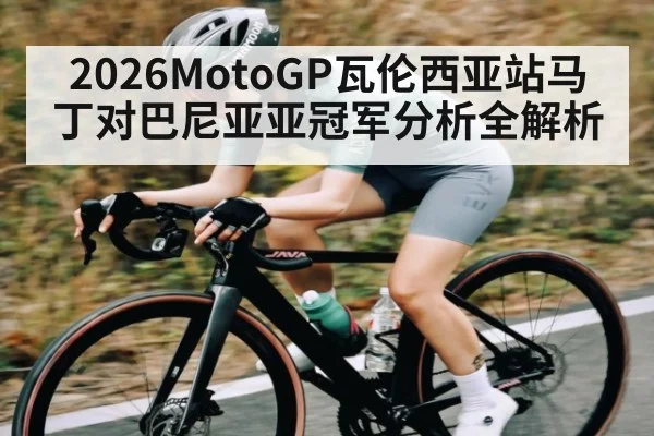 2026MotoGP瓦伦西亚站马丁对巴尼亚亚冠军分析全解析