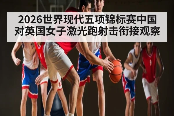 2026世界现代五项锦标赛中国对英国女子激光跑射击衔接观察